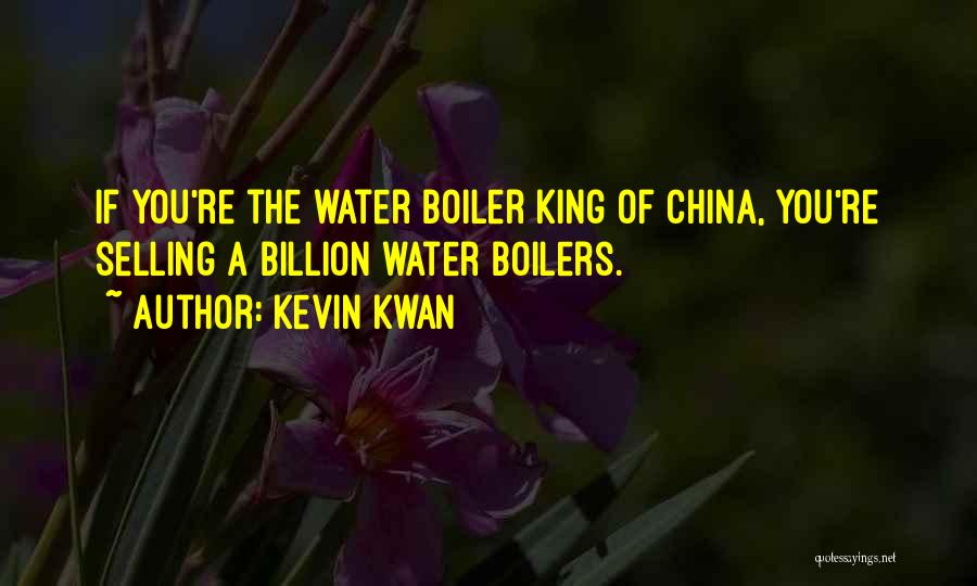Kevin Kwan Quotes: If You're The Water Boiler King Of China, You're Selling A Billion Water Boilers.