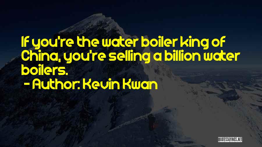 Kevin Kwan Quotes: If You're The Water Boiler King Of China, You're Selling A Billion Water Boilers.