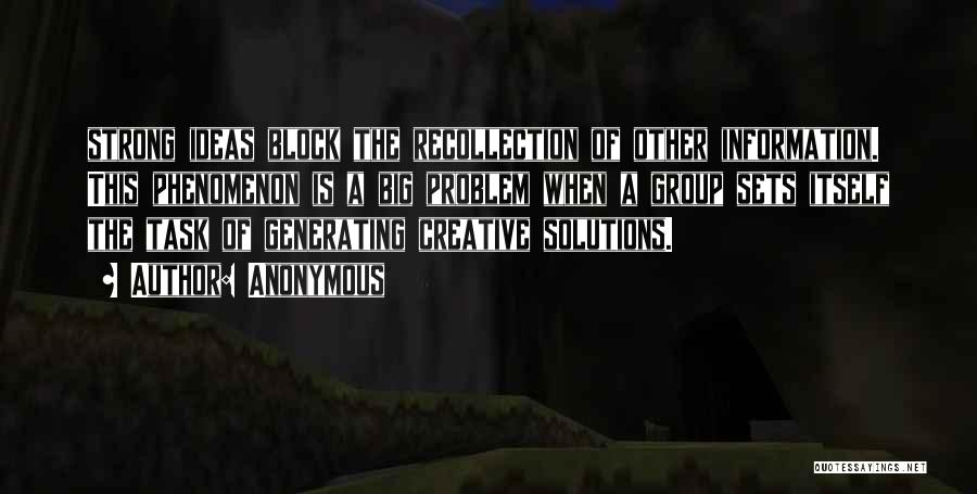 Anonymous Quotes: Strong Ideas Block The Recollection Of Other Information. This Phenomenon Is A Big Problem When A Group Sets Itself The
