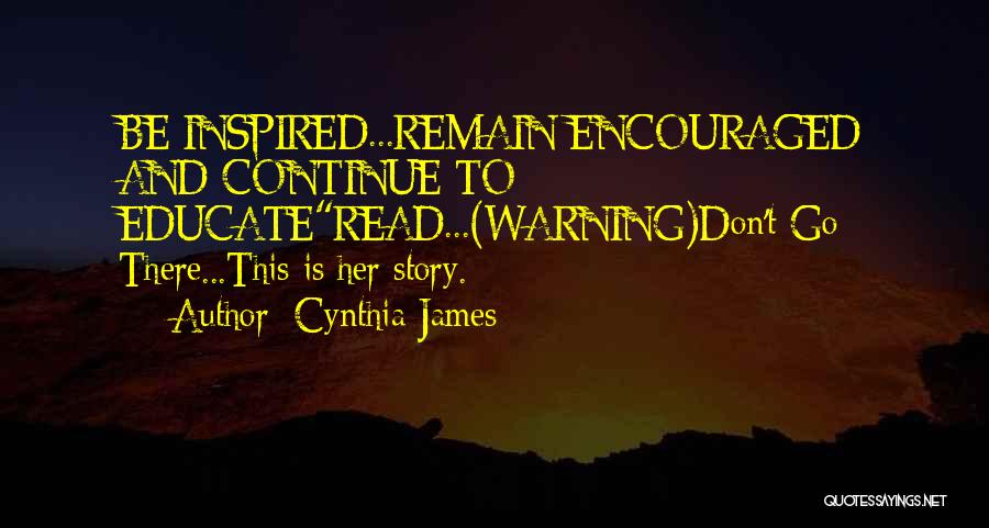 Cynthia James Quotes: Be Inspired...remain Encouraged And Continue To Educateread...(warning)don't Go There...this Is Her Story.