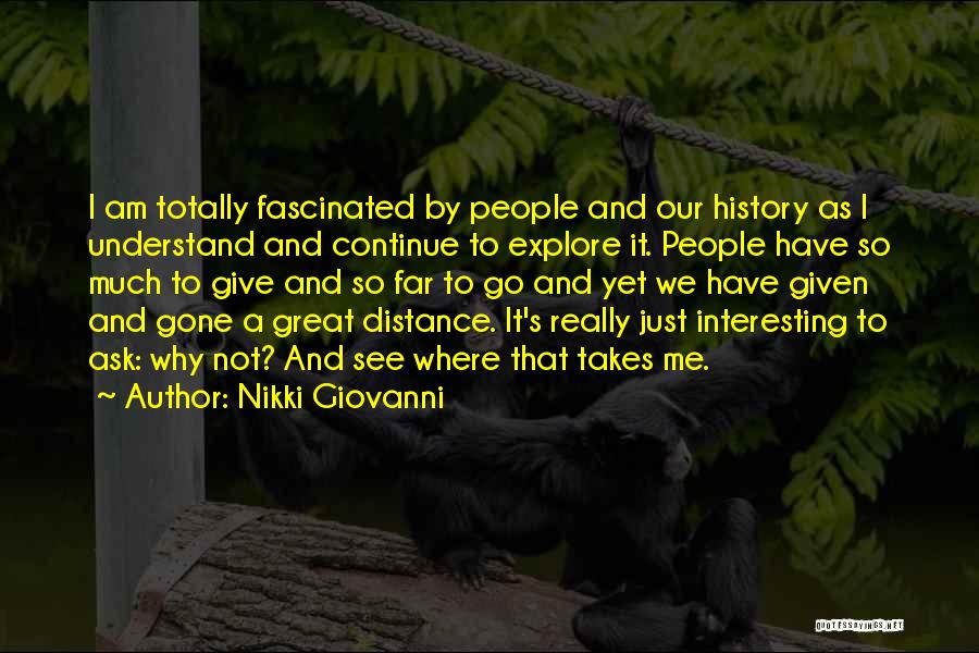 Nikki Giovanni Quotes: I Am Totally Fascinated By People And Our History As I Understand And Continue To Explore It. People Have So