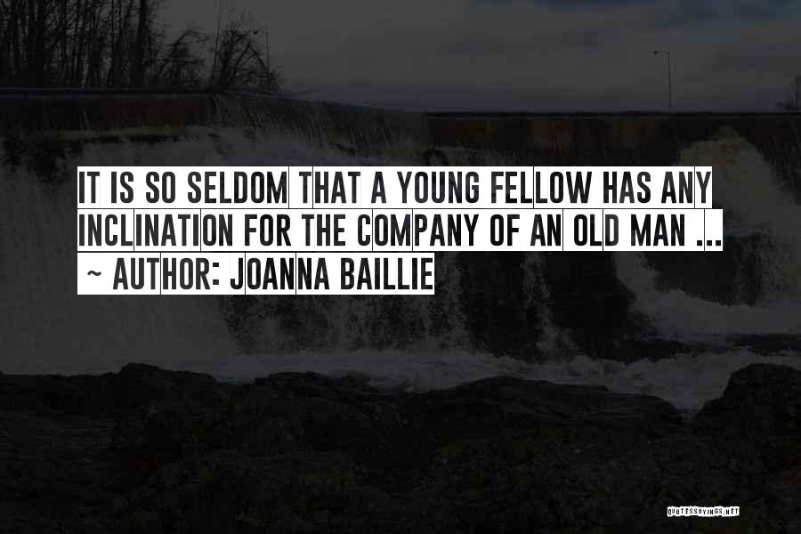 Joanna Baillie Quotes: It Is So Seldom That A Young Fellow Has Any Inclination For The Company Of An Old Man ...