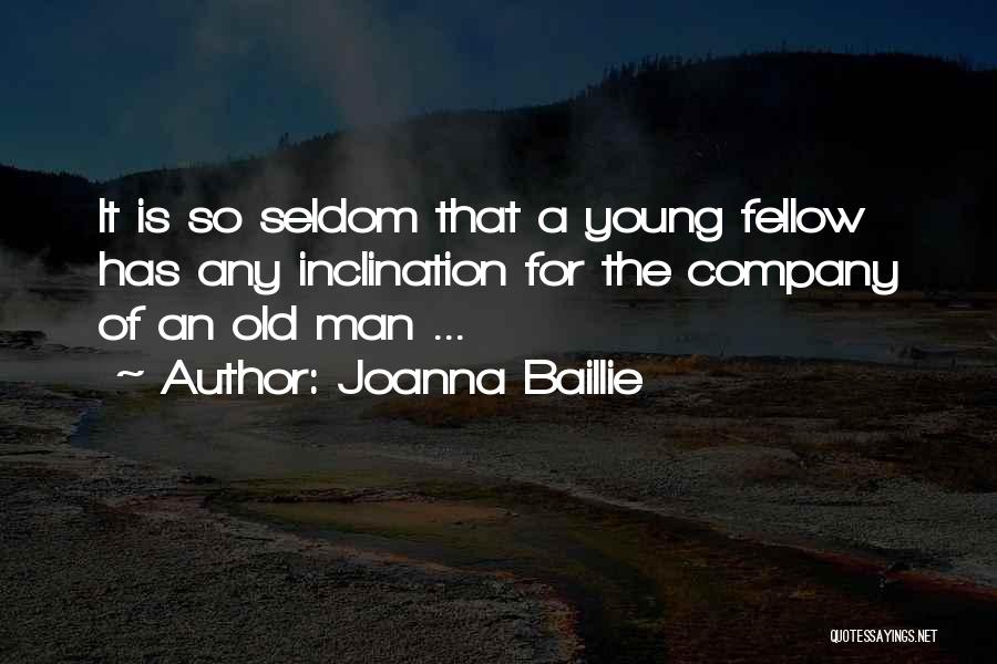 Joanna Baillie Quotes: It Is So Seldom That A Young Fellow Has Any Inclination For The Company Of An Old Man ...