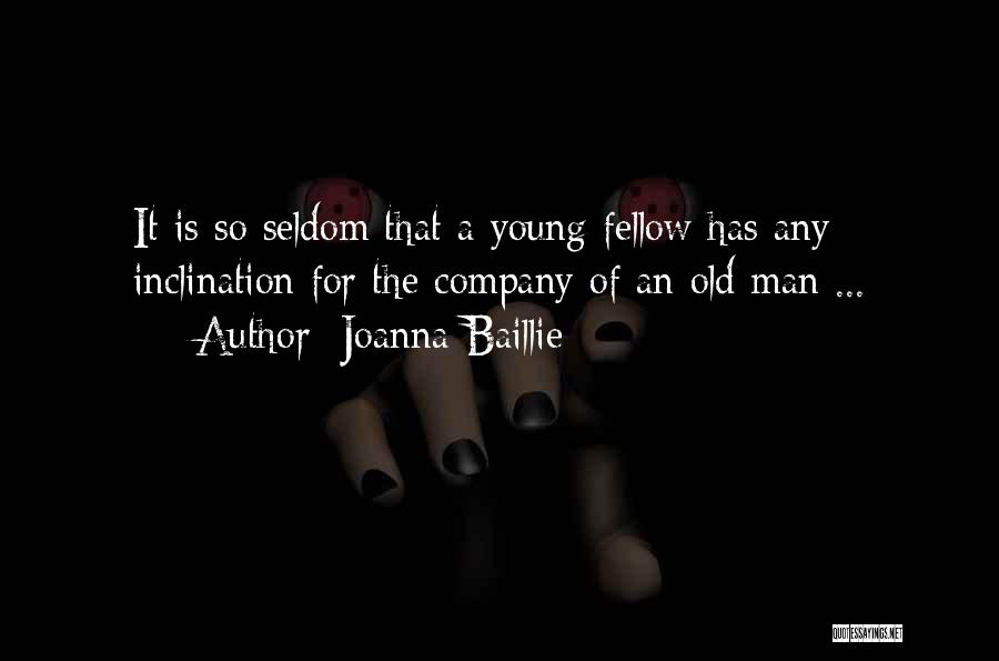 Joanna Baillie Quotes: It Is So Seldom That A Young Fellow Has Any Inclination For The Company Of An Old Man ...