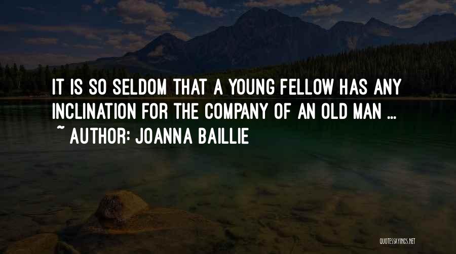 Joanna Baillie Quotes: It Is So Seldom That A Young Fellow Has Any Inclination For The Company Of An Old Man ...
