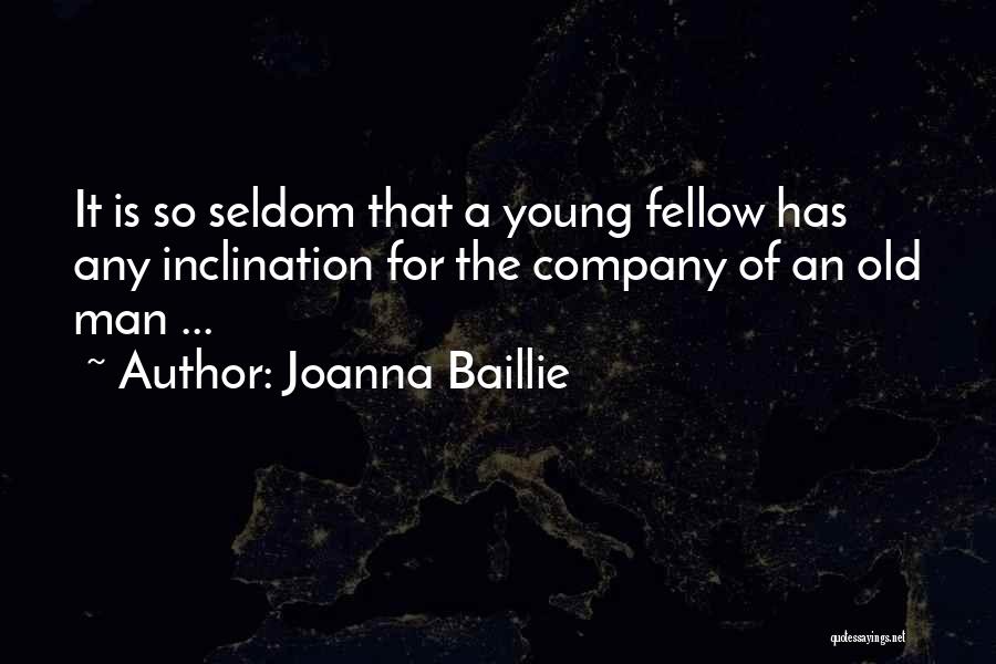 Joanna Baillie Quotes: It Is So Seldom That A Young Fellow Has Any Inclination For The Company Of An Old Man ...