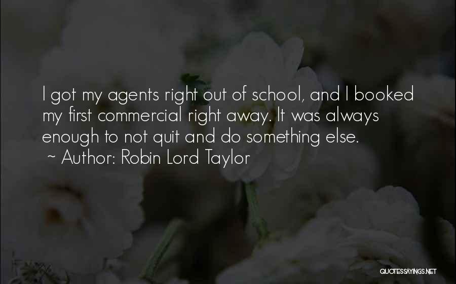 Robin Lord Taylor Quotes: I Got My Agents Right Out Of School, And I Booked My First Commercial Right Away. It Was Always Enough