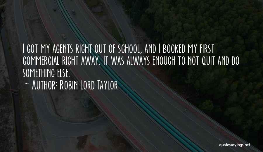 Robin Lord Taylor Quotes: I Got My Agents Right Out Of School, And I Booked My First Commercial Right Away. It Was Always Enough