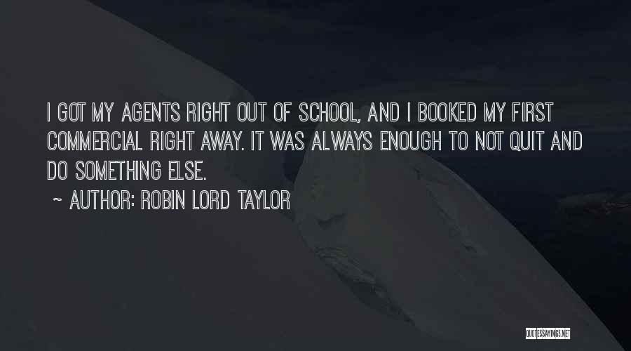 Robin Lord Taylor Quotes: I Got My Agents Right Out Of School, And I Booked My First Commercial Right Away. It Was Always Enough