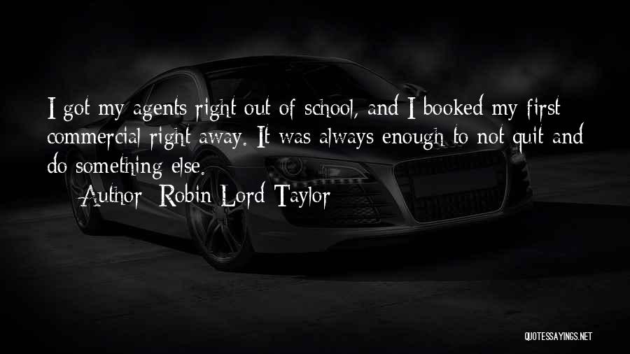 Robin Lord Taylor Quotes: I Got My Agents Right Out Of School, And I Booked My First Commercial Right Away. It Was Always Enough