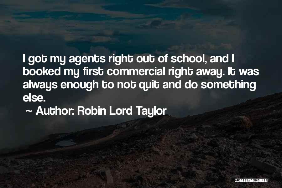 Robin Lord Taylor Quotes: I Got My Agents Right Out Of School, And I Booked My First Commercial Right Away. It Was Always Enough