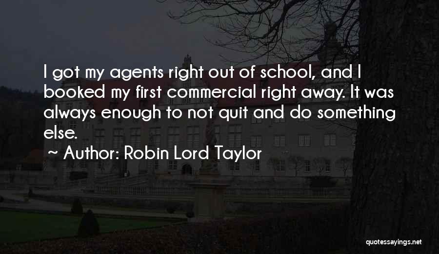 Robin Lord Taylor Quotes: I Got My Agents Right Out Of School, And I Booked My First Commercial Right Away. It Was Always Enough