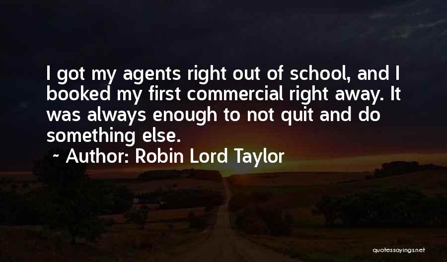 Robin Lord Taylor Quotes: I Got My Agents Right Out Of School, And I Booked My First Commercial Right Away. It Was Always Enough