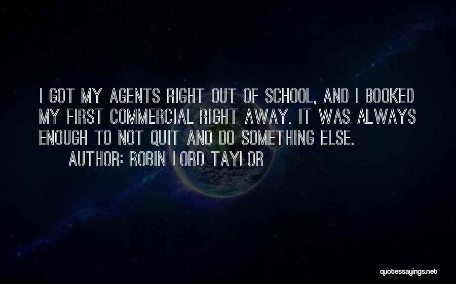 Robin Lord Taylor Quotes: I Got My Agents Right Out Of School, And I Booked My First Commercial Right Away. It Was Always Enough