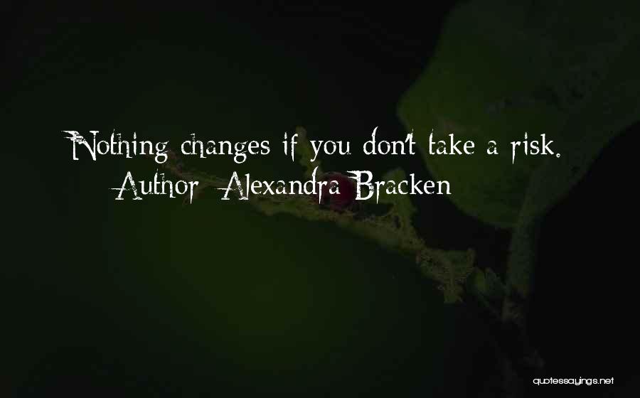 Alexandra Bracken Quotes: Nothing Changes If You Don't Take A Risk.