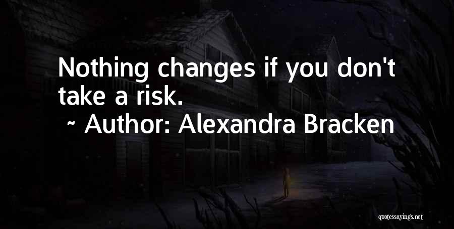 Alexandra Bracken Quotes: Nothing Changes If You Don't Take A Risk.