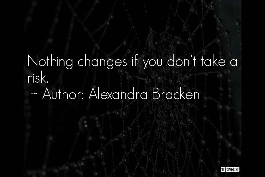 Alexandra Bracken Quotes: Nothing Changes If You Don't Take A Risk.