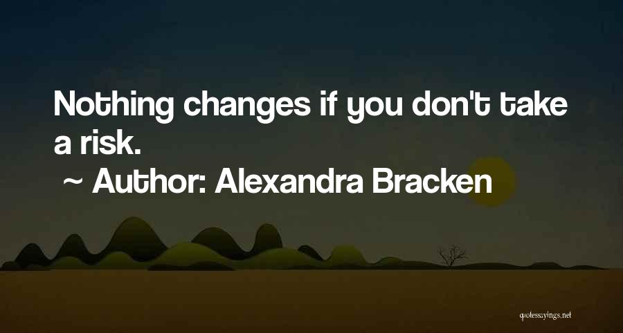Alexandra Bracken Quotes: Nothing Changes If You Don't Take A Risk.