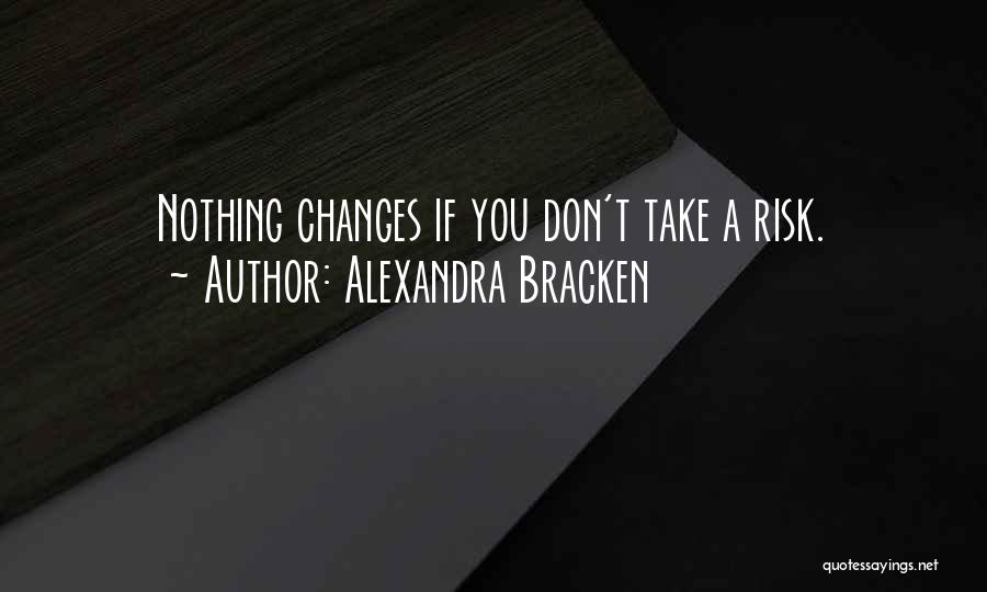 Alexandra Bracken Quotes: Nothing Changes If You Don't Take A Risk.