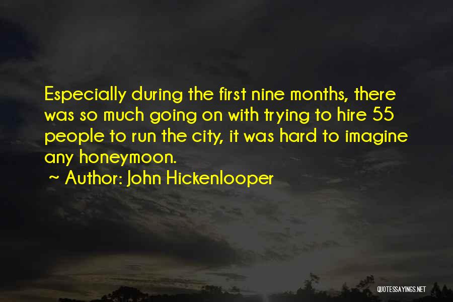 John Hickenlooper Quotes: Especially During The First Nine Months, There Was So Much Going On With Trying To Hire 55 People To Run