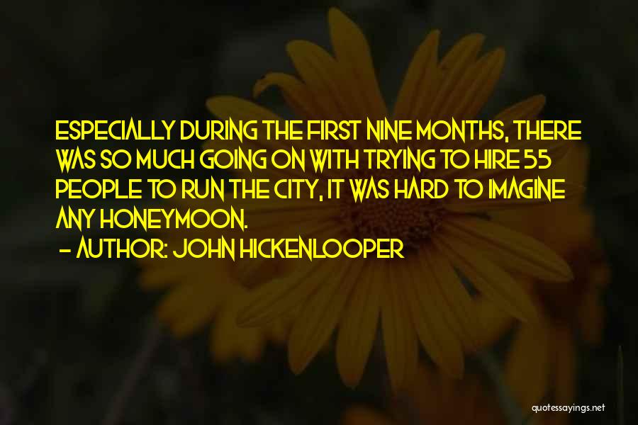 John Hickenlooper Quotes: Especially During The First Nine Months, There Was So Much Going On With Trying To Hire 55 People To Run