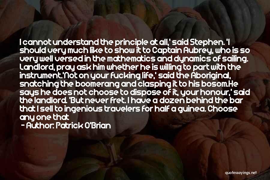 Patrick O'Brian Quotes: I Cannot Understand The Principle At All,' Said Stephen. 'i Should Very Much Like To Show It To Captain Aubrey,