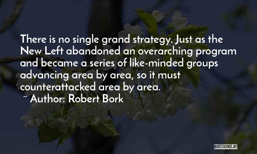 Robert Bork Quotes: There Is No Single Grand Strategy. Just As The New Left Abandoned An Overarching Program And Became A Series Of