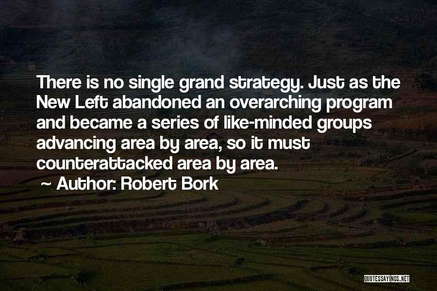 Robert Bork Quotes: There Is No Single Grand Strategy. Just As The New Left Abandoned An Overarching Program And Became A Series Of