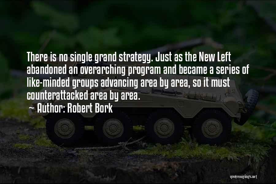 Robert Bork Quotes: There Is No Single Grand Strategy. Just As The New Left Abandoned An Overarching Program And Became A Series Of
