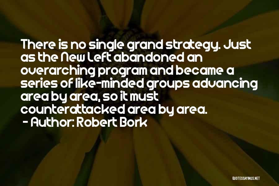 Robert Bork Quotes: There Is No Single Grand Strategy. Just As The New Left Abandoned An Overarching Program And Became A Series Of