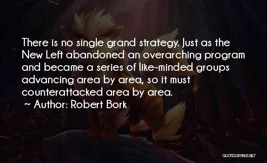 Robert Bork Quotes: There Is No Single Grand Strategy. Just As The New Left Abandoned An Overarching Program And Became A Series Of