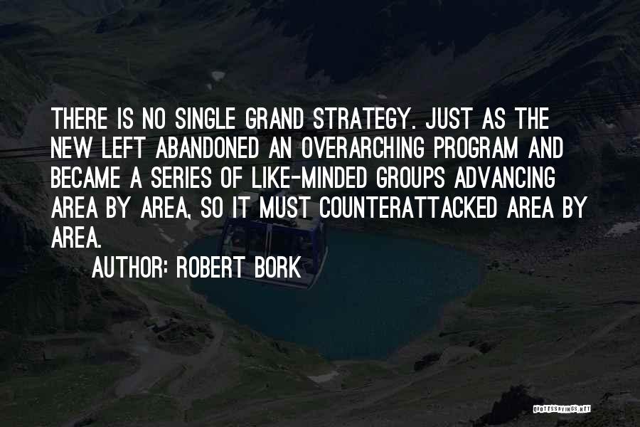 Robert Bork Quotes: There Is No Single Grand Strategy. Just As The New Left Abandoned An Overarching Program And Became A Series Of
