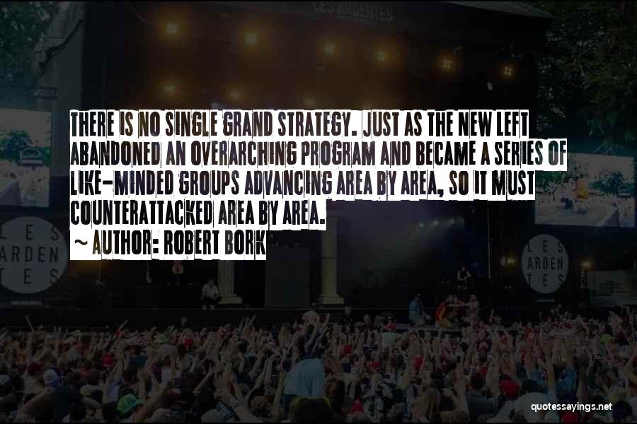 Robert Bork Quotes: There Is No Single Grand Strategy. Just As The New Left Abandoned An Overarching Program And Became A Series Of