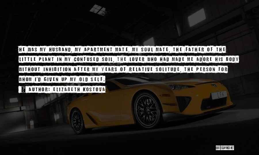 Elizabeth Kostova Quotes: He Was My Husband, My Apartment Mate, My Soul Mate, The Father Of The Little Plant In My Confused Soil,