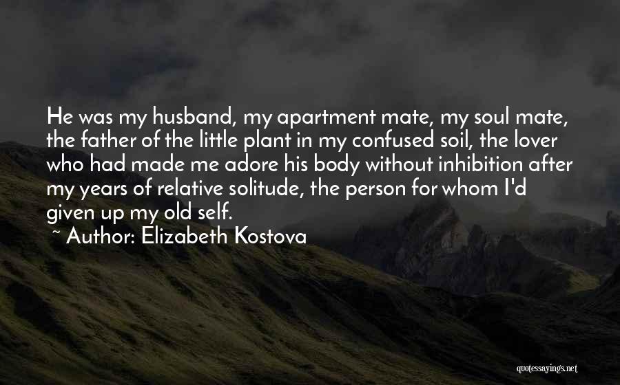 Elizabeth Kostova Quotes: He Was My Husband, My Apartment Mate, My Soul Mate, The Father Of The Little Plant In My Confused Soil,