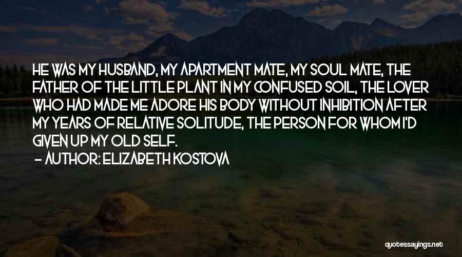Elizabeth Kostova Quotes: He Was My Husband, My Apartment Mate, My Soul Mate, The Father Of The Little Plant In My Confused Soil,