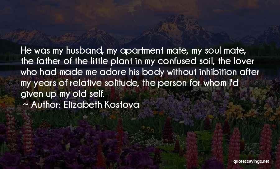 Elizabeth Kostova Quotes: He Was My Husband, My Apartment Mate, My Soul Mate, The Father Of The Little Plant In My Confused Soil,