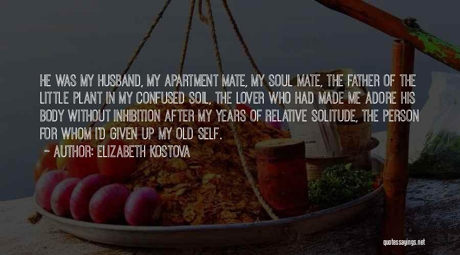 Elizabeth Kostova Quotes: He Was My Husband, My Apartment Mate, My Soul Mate, The Father Of The Little Plant In My Confused Soil,