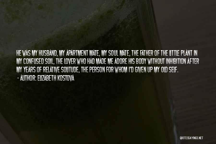 Elizabeth Kostova Quotes: He Was My Husband, My Apartment Mate, My Soul Mate, The Father Of The Little Plant In My Confused Soil,