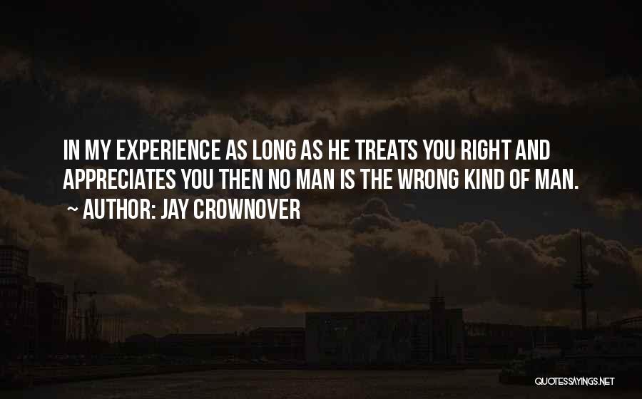 Jay Crownover Quotes: In My Experience As Long As He Treats You Right And Appreciates You Then No Man Is The Wrong Kind