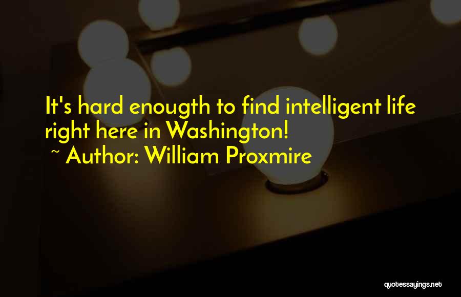 William Proxmire Quotes: It's Hard Enougth To Find Intelligent Life Right Here In Washington!