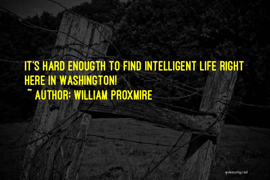William Proxmire Quotes: It's Hard Enougth To Find Intelligent Life Right Here In Washington!