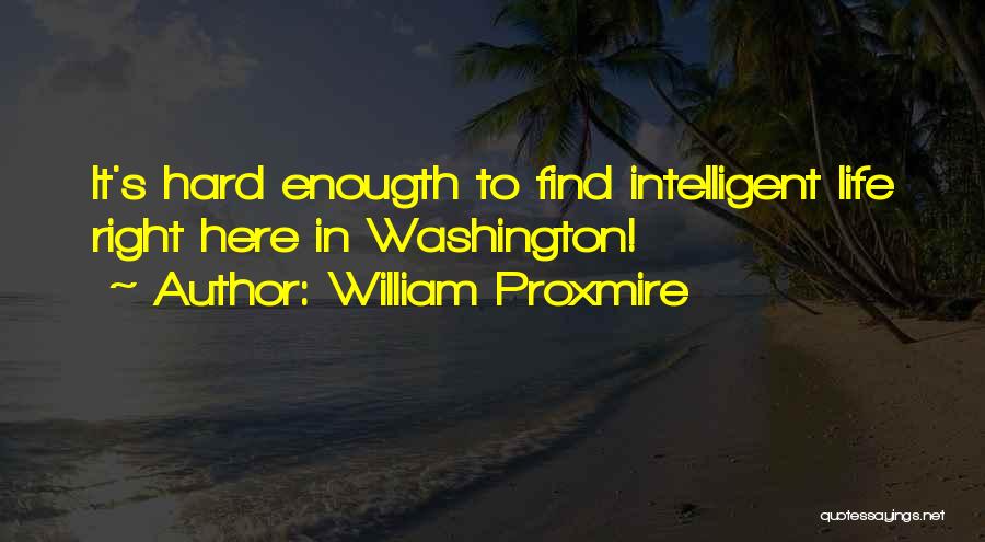 William Proxmire Quotes: It's Hard Enougth To Find Intelligent Life Right Here In Washington!