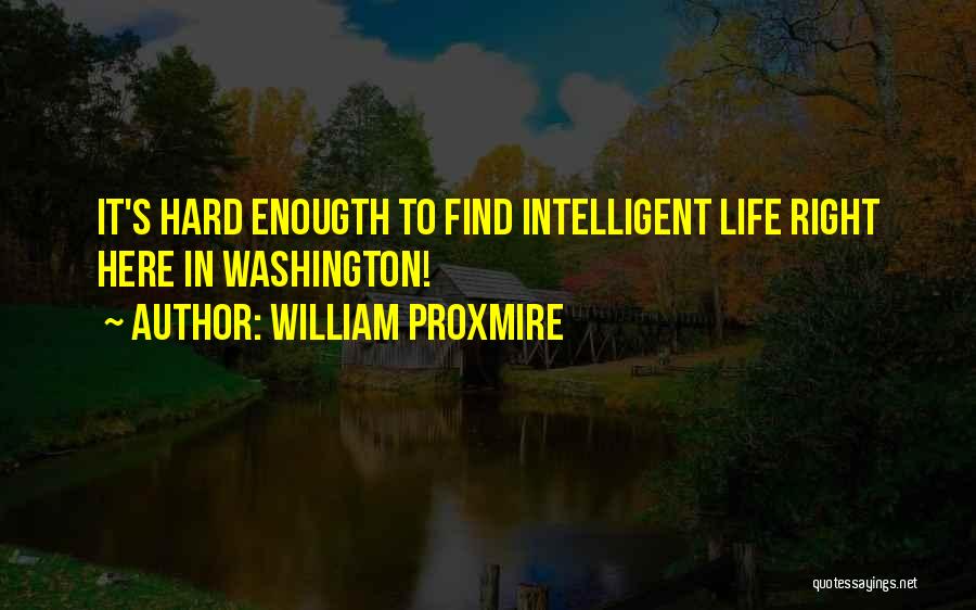 William Proxmire Quotes: It's Hard Enougth To Find Intelligent Life Right Here In Washington!