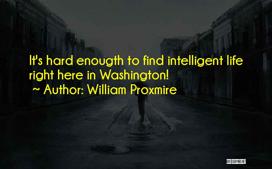 William Proxmire Quotes: It's Hard Enougth To Find Intelligent Life Right Here In Washington!