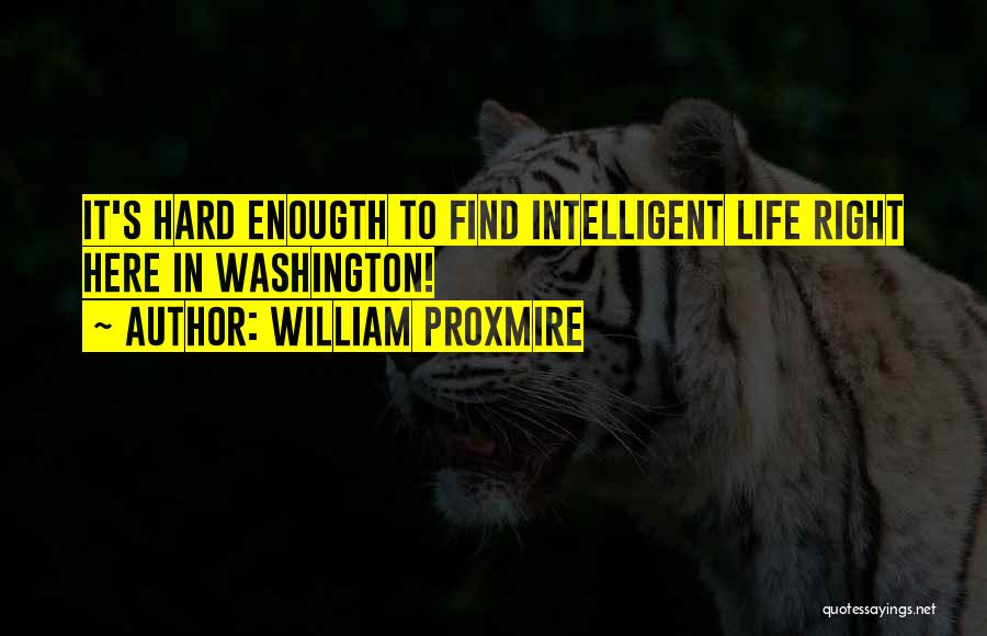 William Proxmire Quotes: It's Hard Enougth To Find Intelligent Life Right Here In Washington!