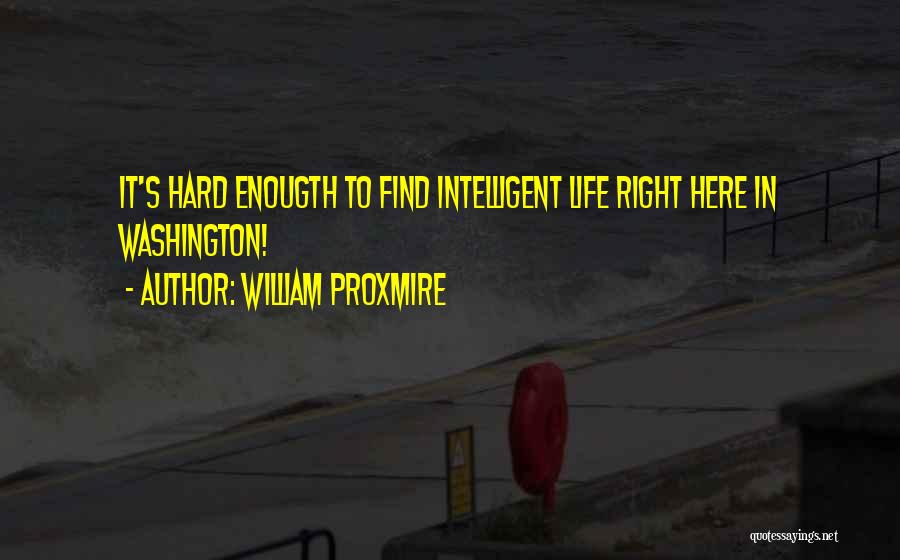 William Proxmire Quotes: It's Hard Enougth To Find Intelligent Life Right Here In Washington!
