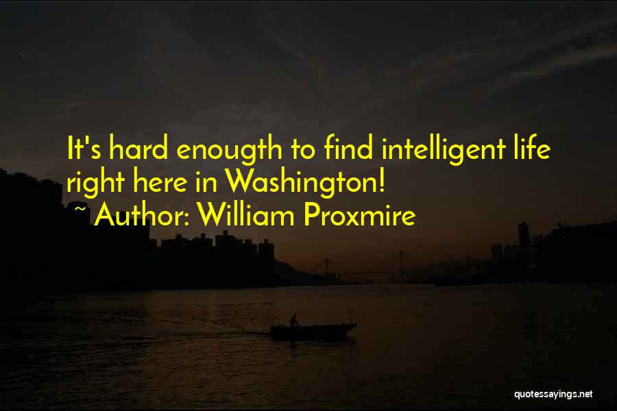 William Proxmire Quotes: It's Hard Enougth To Find Intelligent Life Right Here In Washington!