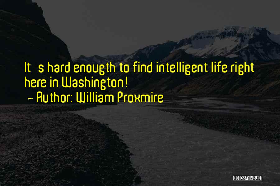 William Proxmire Quotes: It's Hard Enougth To Find Intelligent Life Right Here In Washington!