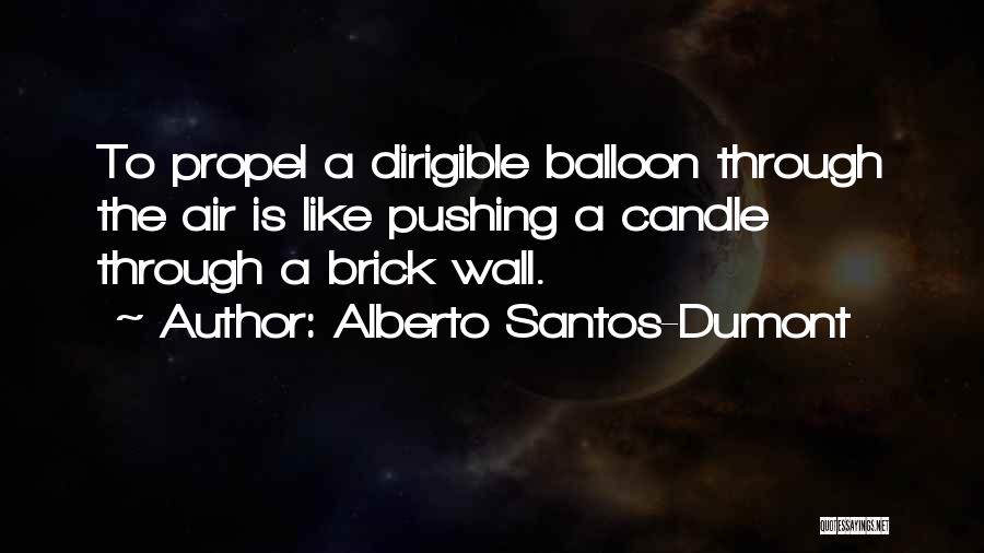 Alberto Santos-Dumont Quotes: To Propel A Dirigible Balloon Through The Air Is Like Pushing A Candle Through A Brick Wall.